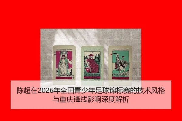 陈超在2026年全国青少年足球锦标赛的技术风格与重庆锋线影响深度解析