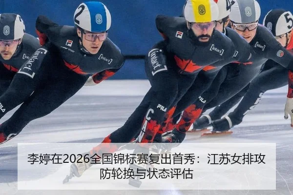 李婷在2026全国锦标赛复出首秀：江苏女排攻防轮换与状态评估