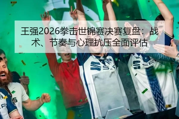 wang-qiang-quan-ji-shi-jin-sai-jue-sai-fu-pan-zhan-shu-jie-zou-yu-xin-li-kang-ya-quan-mian-ping-gu-2-461.jpg