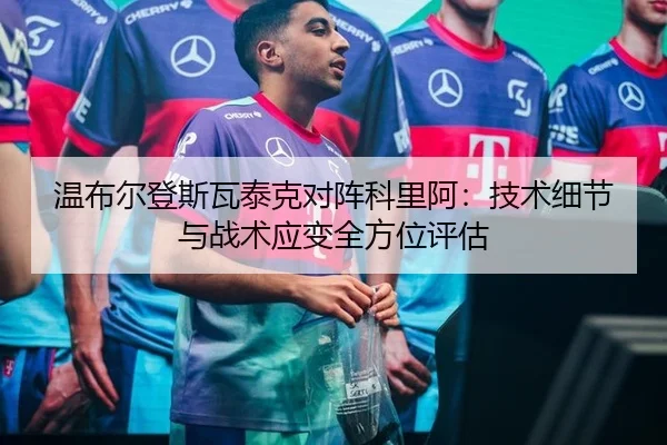 温布尔登斯瓦泰克对阵科里阿：技术细节与战术应变全方位评估